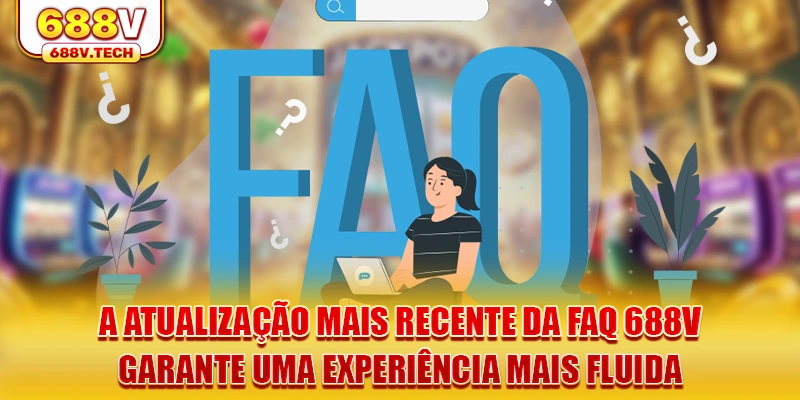 a-atualizaçao-mais-recente-da-faq-688v-garante-uma-experiencia-mais-fluida