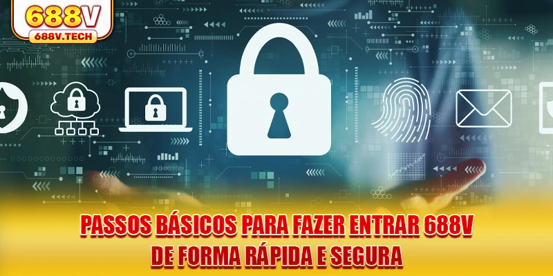 passos-basicos-para-fazer-entrar-688v-de-forma-rapida-e-segura